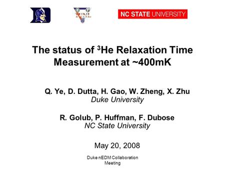 Duke nEDM Collaboration Meeting The status of 3 He Relaxation Time Measurement at ~400mK Q. Ye, D. Dutta, H. Gao, W. Zheng, X. Zhu Duke University R. Golub,