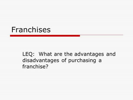 Franchises LEQ: What are the advantages and disadvantages of purchasing a franchise?