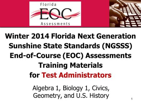 Winter 2014 Florida Next Generation Sunshine State Standards (NGSSS) End-of-Course (EOC) Assessments Training Materials for Test Administrators Algebra.