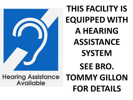 THIS FACILITY IS EQUIPPED WITH A HEARING ASSISTANCE SYSTEM SEE BRO. TOMMY GILLON FOR DETAILS.