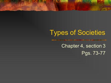 Types of Societies Chapter 4, section 3 Pgs. 73-77.