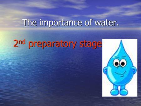 The importance of water. 2 nd preparatory stage By prep 22 THREE DIFFERENT STATES OF WATER 1. SOLID FORM OF WATER - ICE / SNOW 1. SOLID FORM OF WATER.