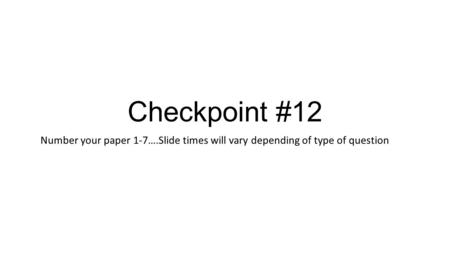 Checkpoint #12 Number your paper 1-7….Slide times will vary depending of type of question.