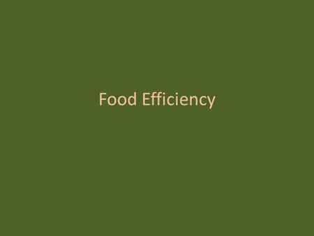 Food Efficiency.  The effectiveness of different types of agriculture  Measures the quantity of food produced  In a given area  With limited energy.