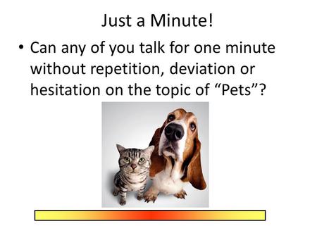 Just a Minute! Can any of you talk for one minute without repetition, deviation or hesitation on the topic of “Pets”?