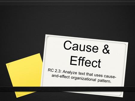 Cause & Effect RC 2.3: Analyze text that uses cause- and-effect organizational pattern.