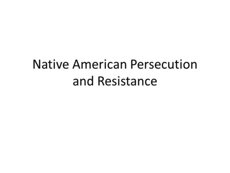 Native American Persecution and Resistance. Indian Removal Act (1830s) - Forced tribes in the Southeast to move west of the Mississippi River to Indian.