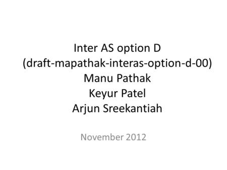 Inter AS option D (draft-mapathak-interas-option-d-00) Manu Pathak Keyur Patel Arjun Sreekantiah November 2012.