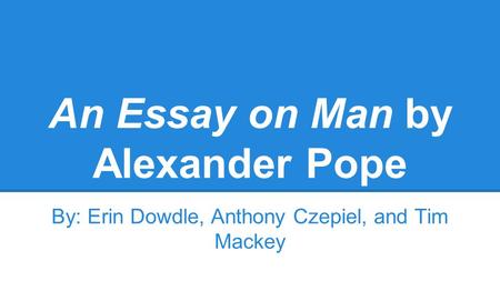 An Essay on Man by Alexander Pope By: Erin Dowdle, Anthony Czepiel, and Tim Mackey.