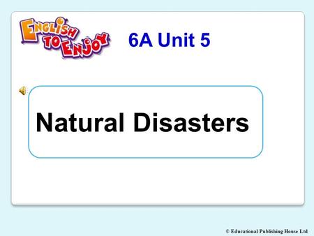 © Educational Publishing House Ltd 6A Unit 5 Natural Disasters.