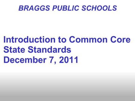 BRAGGS PUBLIC SCHOOLS Introduction to Common Core State Standards December 7, 2011.