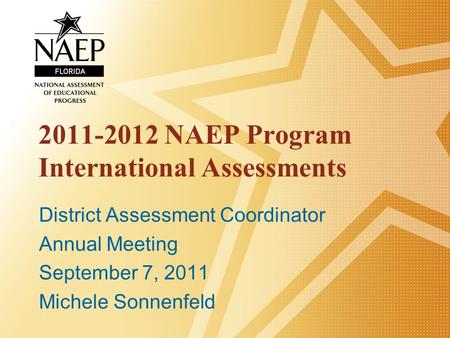 2011-2012 NAEP Program International Assessments District Assessment Coordinator Annual Meeting September 7, 2011 Michele Sonnenfeld.