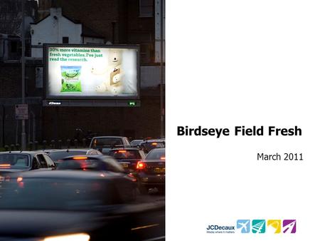 Birdseye Field Fresh March 2011. Key Campaign information Environment/Panels Key Campaign Objectives 485 48 sheets 328 6 sheets Drive perceptions that.