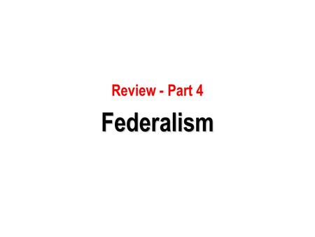 Review - Part 4 Federalism.
