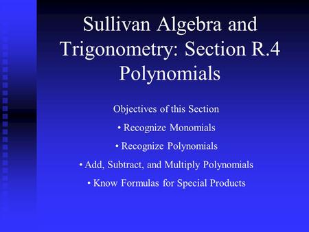 Sullivan Algebra and Trigonometry: Section R.4 Polynomials Objectives of this Section Recognize Monomials Recognize Polynomials Add, Subtract, and Multiply.