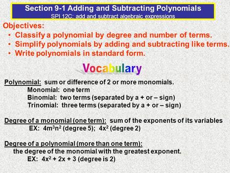 Section 9-1 Adding and Subtracting Polynomials SPI 12C: add and subtract algebraic expressions Objectives: Classify a polynomial by degree and number of.