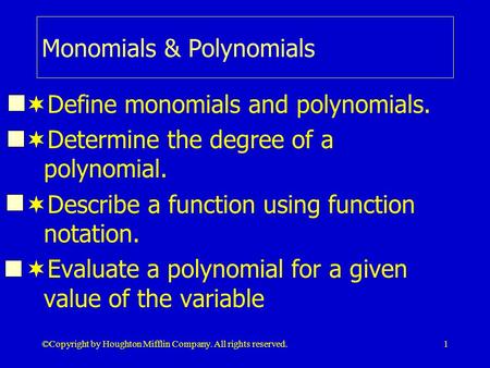 © Copyright by Houghton Mifflin Company. All rights reserved.1 Monomials & Polynomials  Define monomials and polynomials.  Determine the degree of a.