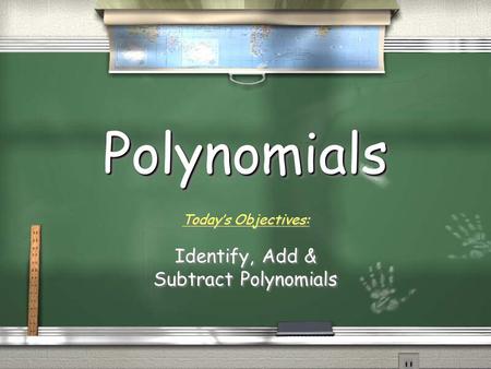 PolynomialsPolynomials Today’s Objectives: Identify, Add & Subtract Polynomials Today’s Objectives: Identify, Add & Subtract Polynomials.