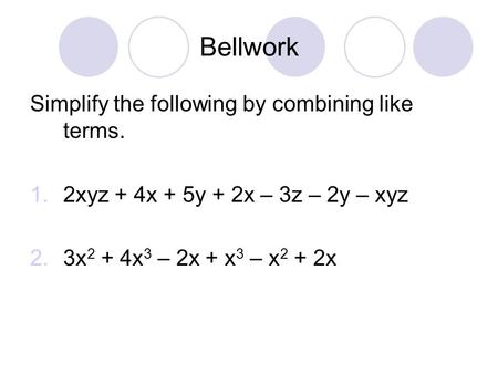 Bellwork Simplify the following by combining like terms.