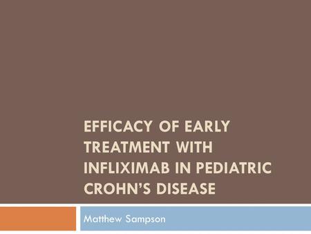 EFFICACY OF EARLY TREATMENT WITH INFLIXIMAB IN PEDIATRIC CROHN’S DISEASE Matthew Sampson.