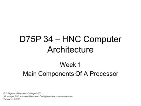 D75P 34 – HNC Computer Architecture Week 1 Main Components Of A Processor © C Nyssen/Aberdeen College 2003 All images © C Nyssen /Aberdeen College unless.