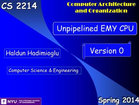 Computer Architecture and Organization CS 2214 Version 0 Unpipelined EMY CPU Haldun Hadimioglu Computer Science & Engineering Spring 2014.