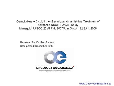 Www.OncologyEducation.ca Gemcitabine + Cisplatin +/- Bevacizumab as 1st-line Treatment of Advanced NSCLC: AVAiL Study Manegold PASCO 25:#7514, 2007/Ann.
