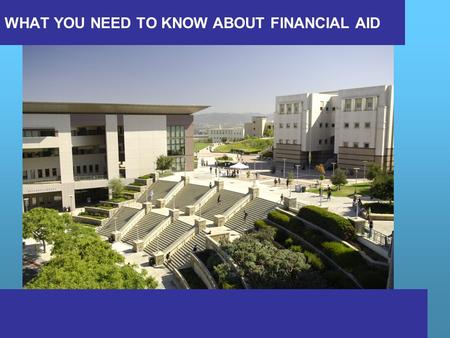 WHAT YOU NEED TO KNOW ABOUT FINANCIAL AID. What is financial aid? Cost of attendance (COA) Expected Family Contribution (EFC) What is financial need?