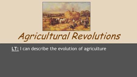 Agricultural Revolutions LT: I can describe the evolution of agriculture.