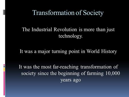 Transformation of Society The Industrial Revolution is more than just technology. It was a major turning point in World History It was the most far-reaching.