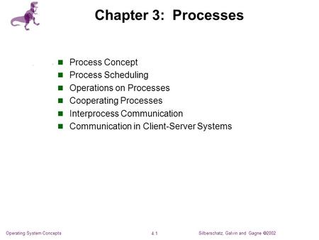 Silberschatz, Galvin and Gagne  2002 4.1 Operating System Concepts Chapter 3: Processes Process Concept Process Scheduling Operations on Processes Cooperating.