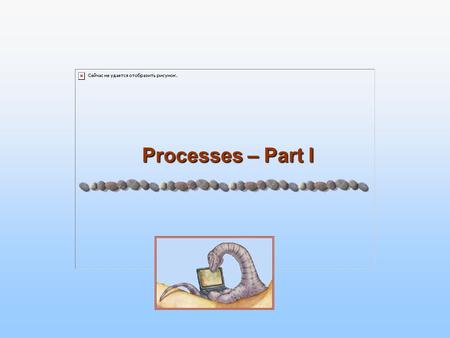 Processes – Part I Processes – Part I. 3.2 Silberschatz, Galvin and Gagne ©2005 Operating System Concepts Review on OSs Upon brief introduction of OSs,