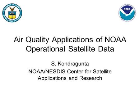 Air Quality Applications of NOAA Operational Satellite Data S. Kondragunta NOAA/NESDIS Center for Satellite Applications and Research.