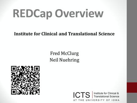 REDCap Overview Institute for Clinical and Translational Science Fred McClurg Neil Nuehring.