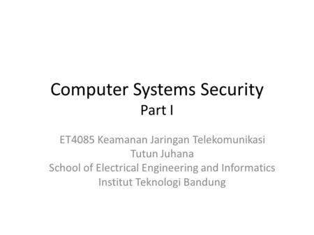 Computer Systems Security Part I ET4085 Keamanan Jaringan Telekomunikasi Tutun Juhana School of Electrical Engineering and Informatics Institut Teknologi.