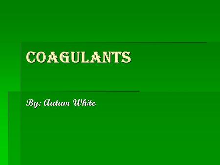 Coagulants By: Autum White. Sources  www.drugs.com www.drugs.com  www.myoptumhealth.com www.myoptumhealth.com  www.aarp.org www.aarp.org.