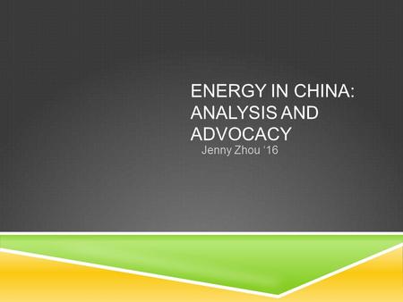 ENERGY IN CHINA: ANALYSIS AND ADVOCACY Jenny Zhou ‘16.