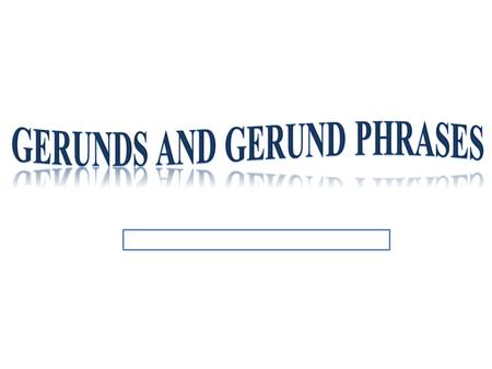 Gerunds and Gerund phrases
