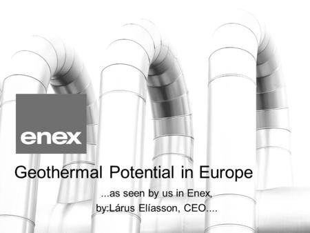 Geothermal Potential in Europe...as seen by us in Enex, by:Lárus Elíasson, CEO....