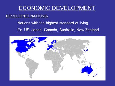 ECONOMIC DEVELOPMENT DEVELOPED NATIONS- Nations with the highest standard of living Ex. US, Japan, Canada, Australia, New Zealand.