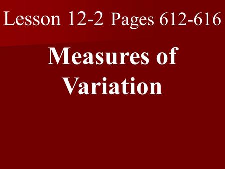 Lesson 12-2 Pages 612-616 Measures of Variation. What you will learn! 1. How to find measures of variation. 2. How to use measures of variation to interpret.