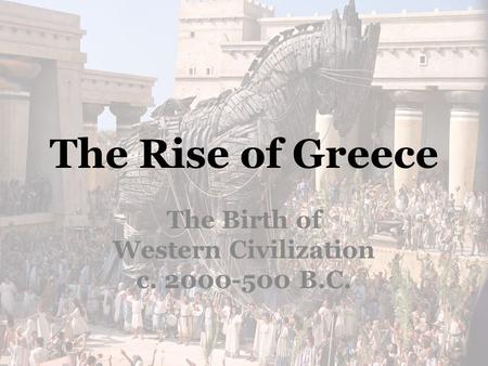 The Rise of Greece The Birth of Western Civilization c. 2000-500 B.C.