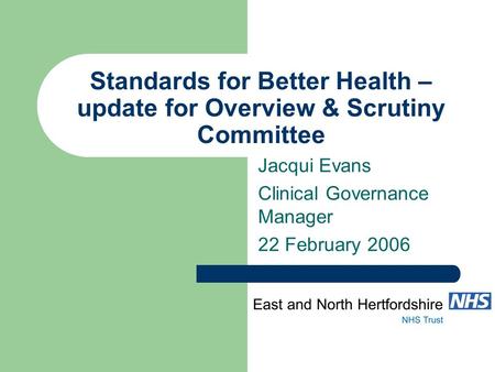 Standards for Better Health – update for Overview & Scrutiny Committee Jacqui Evans Clinical Governance Manager 22 February 2006.
