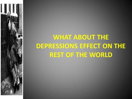 WHAT ABOUT THE DEPRESSIONS EFFECT ON THE REST OF THE WORLD.