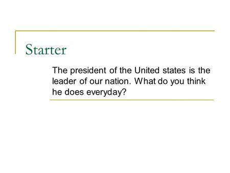Starter The president of the United states is the leader of our nation. What do you think he does everyday?