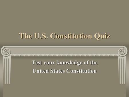 The U.S. Constitution Quiz Test your knowledge of the United States Constitution.