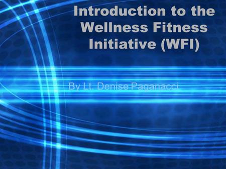 Introduction to the Wellness Fitness Initiative (WFI) By Lt. Denise Paganacci.