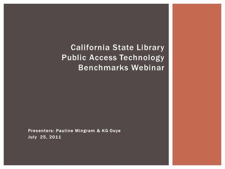 Presenters: Pauline Mingram & KG Ouye July 25, 2011 California State Library Public Access Technology Benchmarks Webinar.