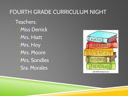 FOURTH GRADE CURRICULUM NIGHT  Teachers:  Miss Derrick  Mrs. Hiatt  Mrs. Hoy  Mrs. Moore  Mrs. Sondles  Sra. Morales.