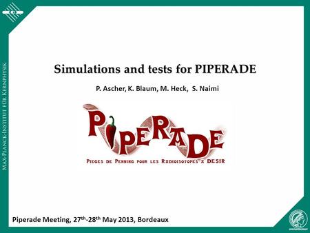 Simulations and tests for PIPERADE P. Ascher, K. Blaum, M. Heck, S. Naimi Piperade Meeting, 27 th -28 th May 2013, Bordeaux.